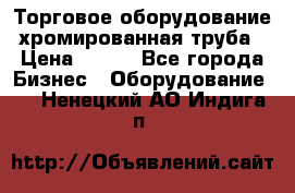 Торговое оборудование хромированная труба › Цена ­ 150 - Все города Бизнес » Оборудование   . Ненецкий АО,Индига п.